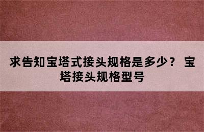 求告知宝塔式接头规格是多少？ 宝塔接头规格型号